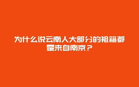 为什么说云南人大部分的祖籍都是来自南京？