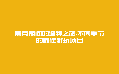 斋月期间的迪拜之旅-不同季节的最佳游玩项目