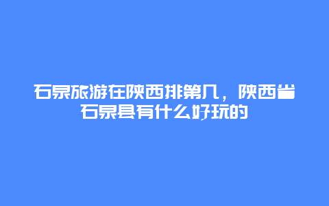 石泉旅游在陕西排第几，陕西省石泉县有什么好玩的