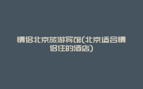 情侣北京旅游宾馆(北京适合情侣住的酒店)