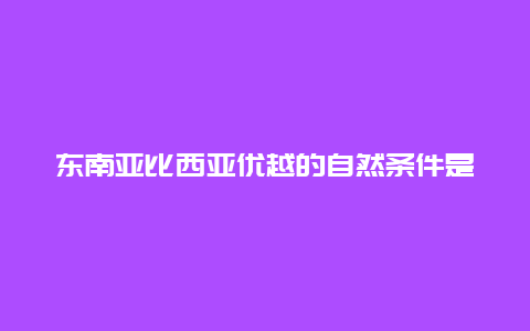 东南亚比西亚优越的自然条件是