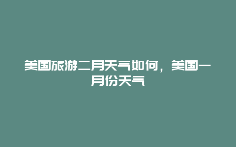 美国旅游二月天气如何，美国一月份天气