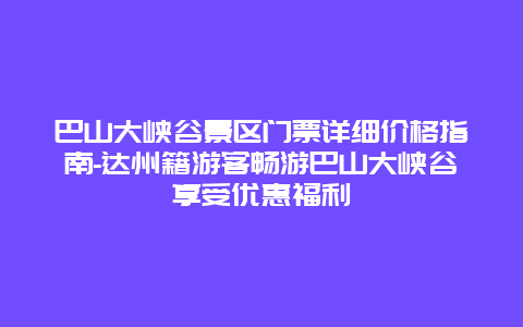 巴山大峡谷景区门票详细价格指南-达州籍游客畅游巴山大峡谷享受优惠福利