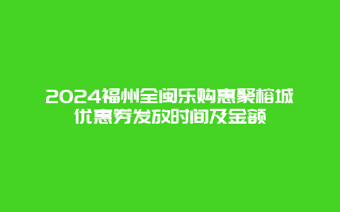 2024福州全闽乐购惠聚榕城优惠券发放时间及金额