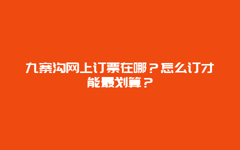 九寨沟网上订票在哪？怎么订才能最划算？