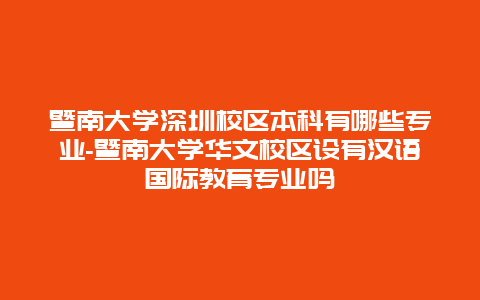 暨南大学深圳校区本科有哪些专业-暨南大学华文校区设有汉语国际教育专业吗