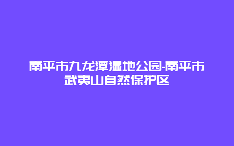 南平市九龙潭湿地公园-南平市武夷山自然保护区