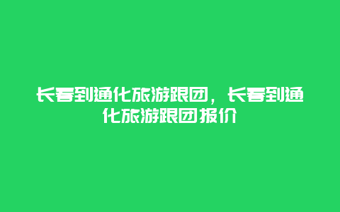 长春到通化旅游跟团，长春到通化旅游跟团报价