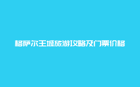 格萨尔王城旅游攻略及门票价格