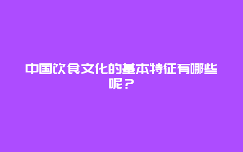 中国饮食文化的基本特征有哪些呢？