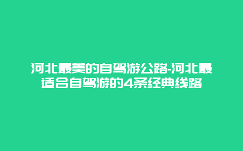 河北最美的自驾游公路-河北最适合自驾游的4条经典线路