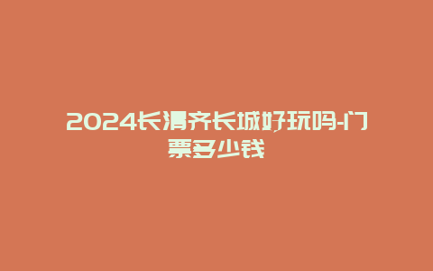 2024长清齐长城好玩吗-门票多少钱