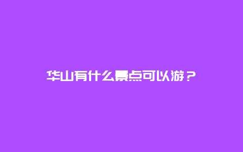 华山有什么景点可以游？