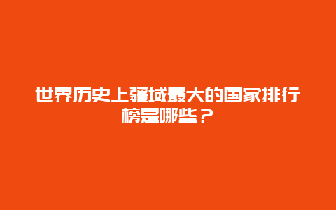 世界历史上疆域最大的国家排行榜是哪些？