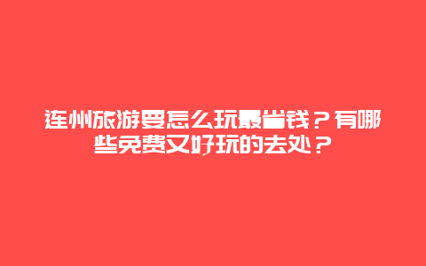 连州旅游要怎么玩最省钱？有哪些免费又好玩的去处？