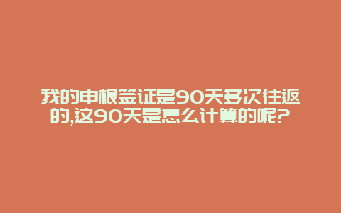 我的申根签证是90天多次往返的,这90天是怎么计算的呢?