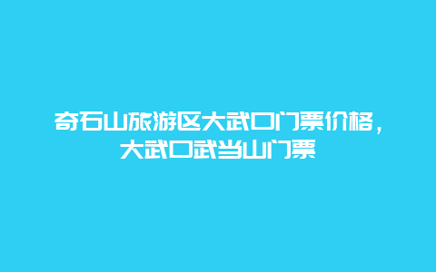 奇石山旅游区大武口门票价格，大武口武当山门票