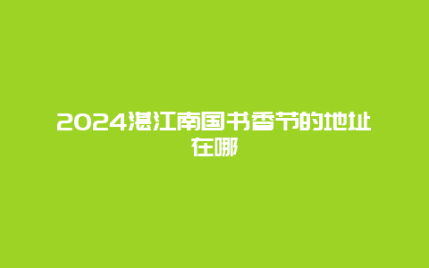 2024湛江南国书香节的地址在哪