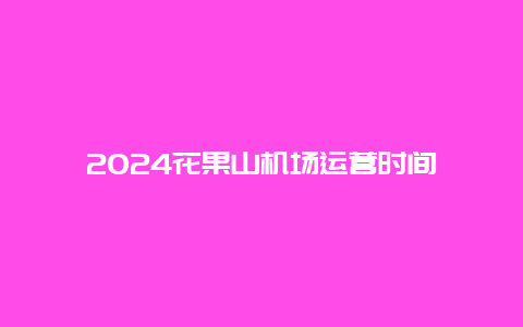 2024花果山机场运营时间