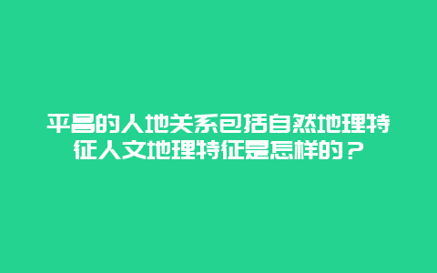 平昌的人地关系包括自然地理特征人文地理特征是怎样的？