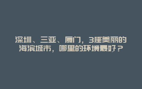 深圳、三亚、厦门，3座美丽的海滨城市，哪里的环境最好？