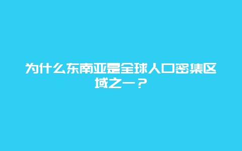 为什么东南亚是全球人口密集区域之一？