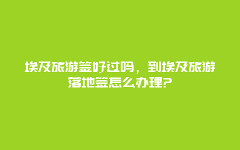 埃及旅游签好过吗，到埃及旅游落地签怎么办理?