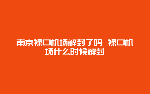 南京禄口机场解封了吗 禄口机场什么时候解封