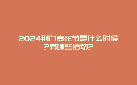 2024荆门赏花节是什么时候?有哪些活动?