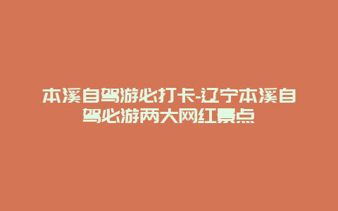 本溪自驾游必打卡-辽宁本溪自驾必游两大网红景点