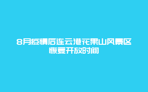 8月疫情后连云港花果山风景区恢复开放时间