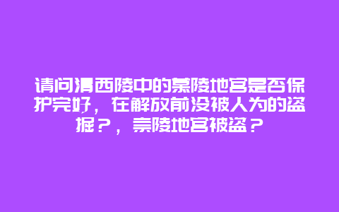 请问清西陵中的慕陵地宫是否保护完好，在解放前没被人为的盗掘？，崇陵地宫被盗？