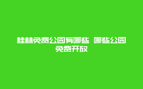 桂林免费公园有哪些 哪些公园免费开放