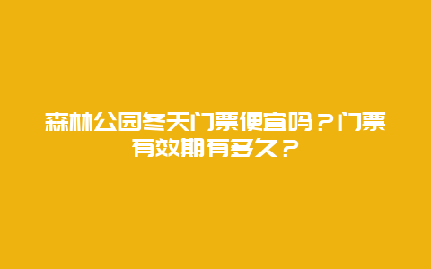 森林公园冬天门票便宜吗？门票有效期有多久？