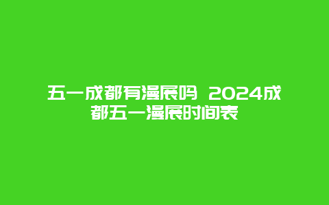 五一成都有漫展吗 2024成都五一漫展时间表