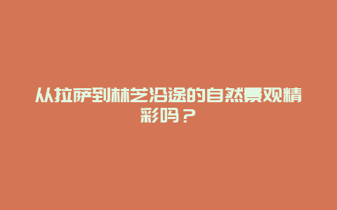 从拉萨到林芝沿途的自然景观精彩吗？