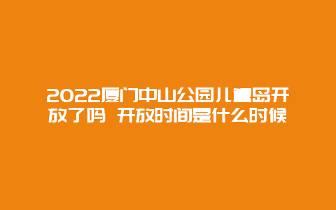 2022厦门中山公园儿童岛开放了吗 开放时间是什么时候