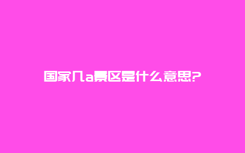 国家几a景区是什么意思?