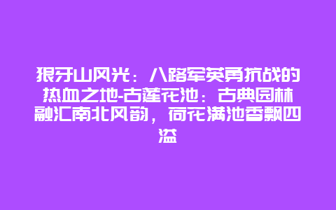 狼牙山风光：八路军英勇抗战的热血之地-古莲花池：古典园林融汇南北风韵，荷花满池香飘四溢