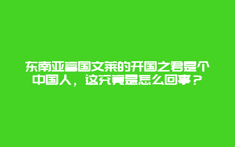 东南亚富国文莱的开国之君是个中国人，这究竟是怎么回事？