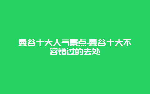 曼谷十大人气景点-曼谷十大不容错过的去处