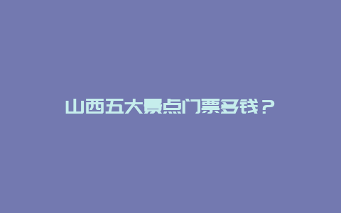 山西五大景点门票多钱？