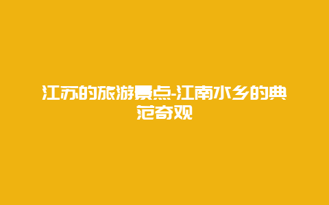 江苏的旅游景点-江南水乡的典范奇观