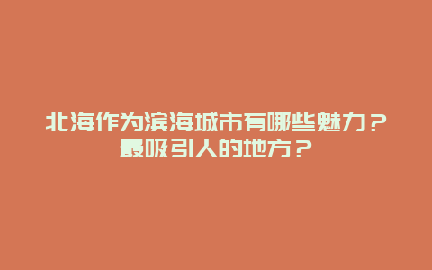 北海作为滨海城市有哪些魅力？最吸引人的地方？