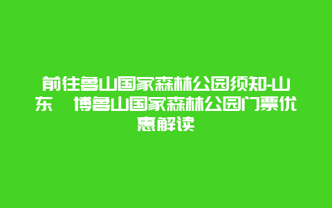 前往鲁山国家森林公园须知-山东淄博鲁山国家森林公园门票优惠解读