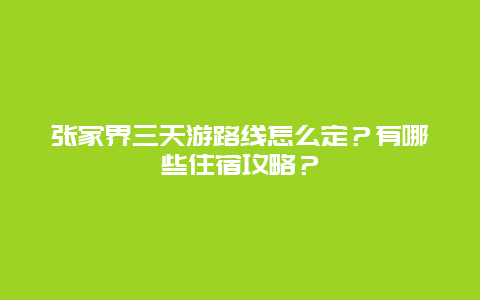 张家界三天游路线怎么定？有哪些住宿攻略？