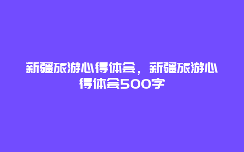 新疆旅游心得体会，新疆旅游心得体会500字