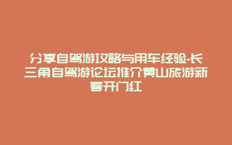 分享自驾游攻略与用车经验-长三角自驾游论坛推介黄山旅游新春开门红