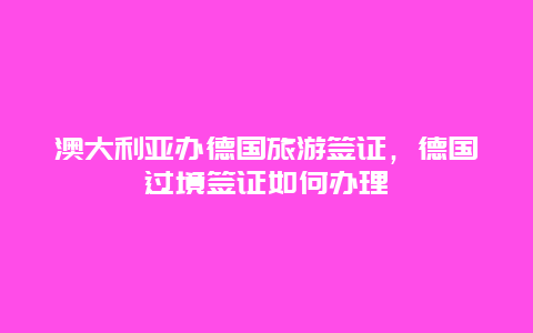 澳大利亚办德国旅游签证，德国过境签证如何办理