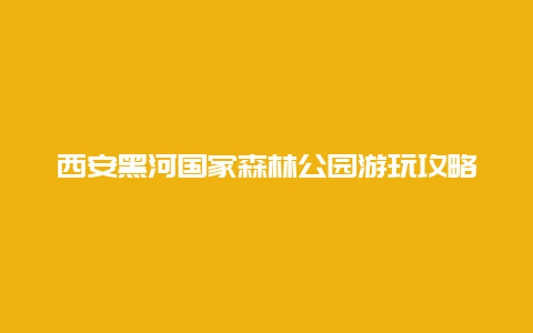 西安黑河国家森林公园游玩攻略